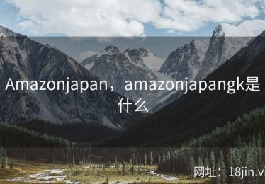 Amazonjapan，amazonjapangk是什么