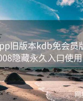 xkdspapp旧版本kdb免会员版，幸福宝8008隐藏永久入口使用方法