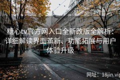 糖心tv官方网入口全新改版全解析：详细解读界面革新、功能拓展与用户体验升级