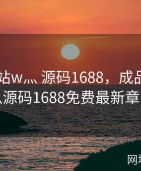 成品网站w灬 源码1688，成品网站w灬源码1688免费最新章节