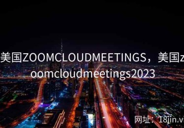 美国ZOOMCLOUDMEETINGS，美国zoomcloudmeetings2023
