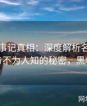 黑料大事记真相：深度解析名人跌宕人生与不为人知的秘密，黑料揭秘