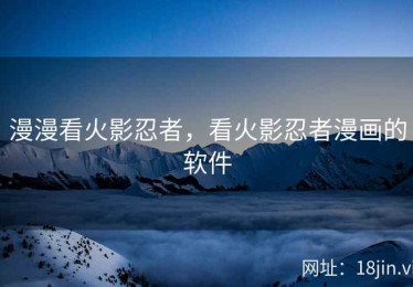 漫漫看火影忍者，看火影忍者漫画的软件