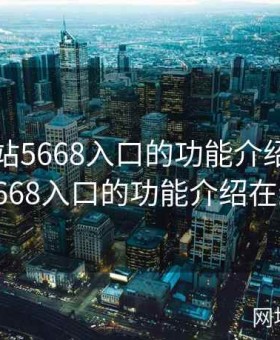 成品网站5668入口的功能介绍，成品网站5668入口的功能介绍在线观看