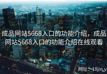 成品网站5668入口的功能介绍，成品网站5668入口的功能介绍在线观看