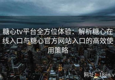 糖心tv平台全方位体验：解析糖心在线入口与糖心官方网站入口的高效使用策略