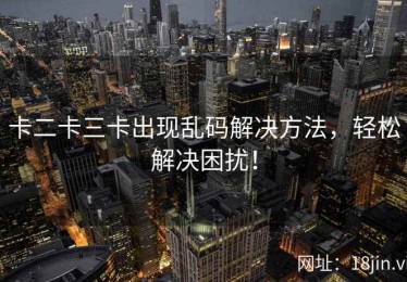 卡二卡三卡出现乱码解决方法，轻松解决困扰！