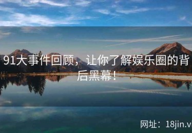 91大事件回顾，让你了解娱乐圈的背后黑幕！