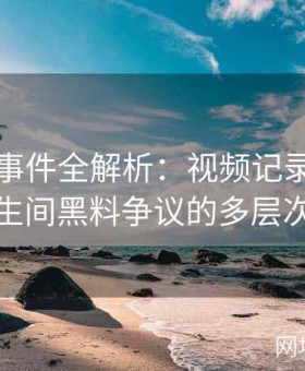 张津瑜事件全解析：视频记录中吕总与卫生间黑料争议的多层次揭秘