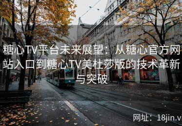 糖心TV平台未来展望：从糖心官方网站入口到糖心TV美杜莎版的技术革新与突破