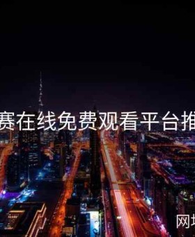 每日大赛在线免费观看平台推荐大全