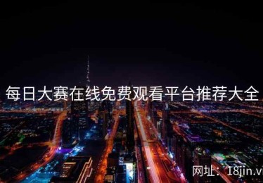 每日大赛在线免费观看平台推荐大全