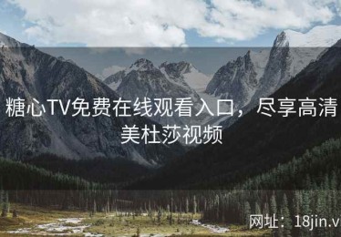 糖心TV免费在线观看入口，尽享高清美杜莎视频