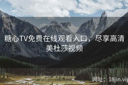 糖心TV免费在线观看入口，尽享高清美杜莎视频
