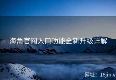 海角官网入口功能全新升级详解