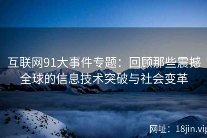 互联网91大事件专题：回顾那些震撼全球的信息技术突破与社会变革