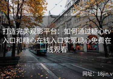 打造完美观影平台：如何通过糖心tv入口和糖心在线入口实现糖心免费在线观看