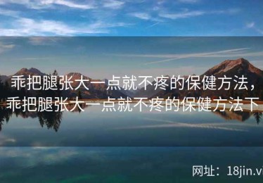 乖把腿张大一点就不疼的保健方法，乖把腿张大一点就不疼的保健方法下