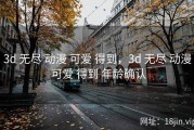 3d 无尽 动漫 可爱 得到，3d 无尽 动漫 可爱 得到 年龄确认