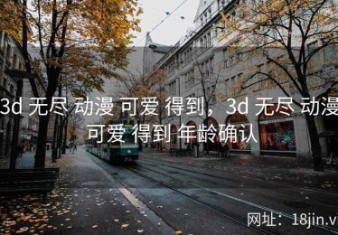 3d 无尽 动漫 可爱 得到，3d 无尽 动漫 可爱 得到 年龄确认