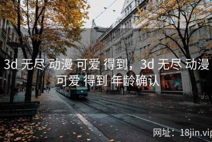3d 无尽 动漫 可爱 得到，3d 无尽 动漫 可爱 得到 年龄确认