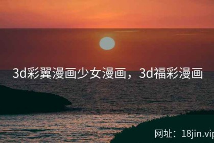 3d彩翼漫画少女漫画，3d福彩漫画