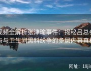 视频全解析张津瑜事件：揭秘吕总参与与卫生间黑料纷争的多层内幕真相