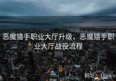 恶魔猎手职业大厅升级，恶魔猎手职业大厅战役流程