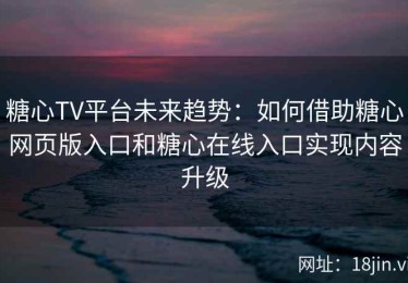糖心TV平台未来趋势：如何借助糖心网页版入口和糖心在线入口实现内容升级