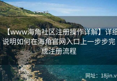 【www海角社区注册操作详解】详细说明如何在海角官网入口上一步步完成注册流程