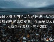 每日大赛国内全网互动速递：从官网直播到在线免费观看，全面呈现反差大赛全程激战（序号203）