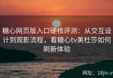 糖心网页版入口硬核评测：从交互设计到观影流程，看糖心tv美杜莎如何刷新体验
