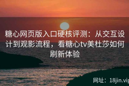 糖心网页版入口硬核评测：从交互设计到观影流程，看糖心tv美杜莎如何刷新体验