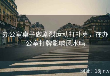 办公室桌子做剧烈运动打扑克，在办公室打牌影响风水吗