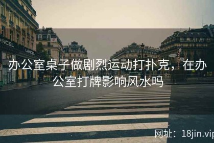 办公室桌子做剧烈运动打扑克，在办公室打牌影响风水吗