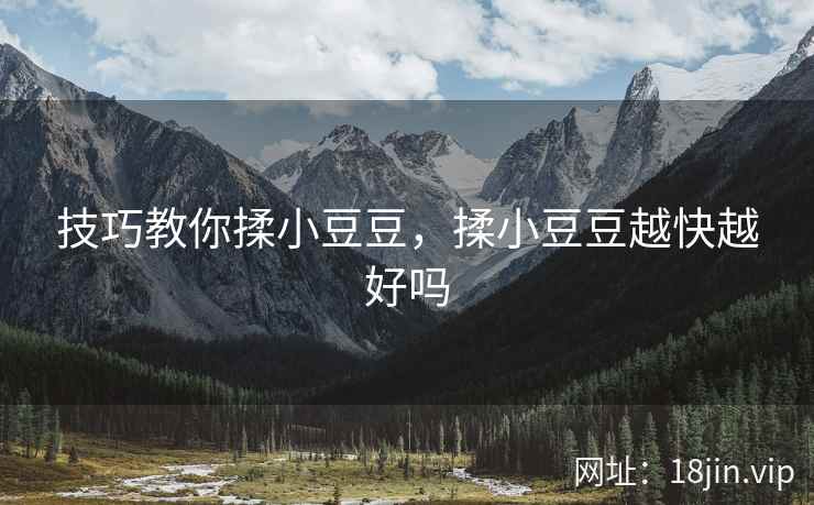 技巧教你揉小豆豆，揉小豆豆越快越好吗