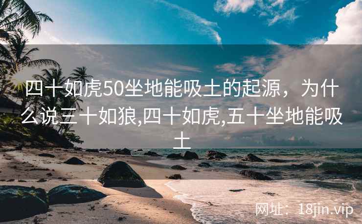 四十如虎50坐地能吸土的起源，为什么说三十如狼,四十如虎,五十坐地能吸土