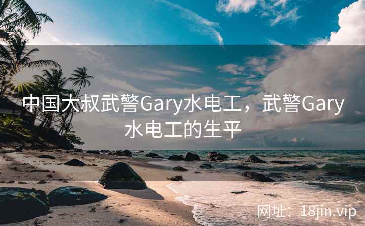 中国大叔武警Gary水电工，武警Gary水电工的生平
