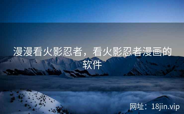漫漫看火影忍者，看火影忍者漫画的软件