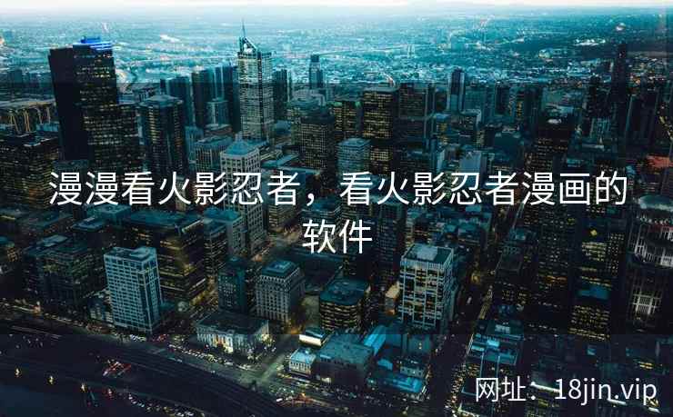 漫漫看火影忍者，看火影忍者漫画的软件
