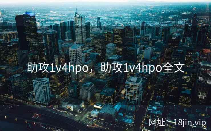 助攻1v4hpo，助攻1v4hpo全文
