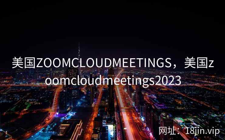 美国ZOOMCLOUDMEETINGS，美国zoomcloudmeetings2023