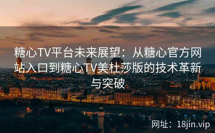 糖心TV平台未来展望：从糖心官方网站入口到糖心TV美杜莎版的技术革新与突破