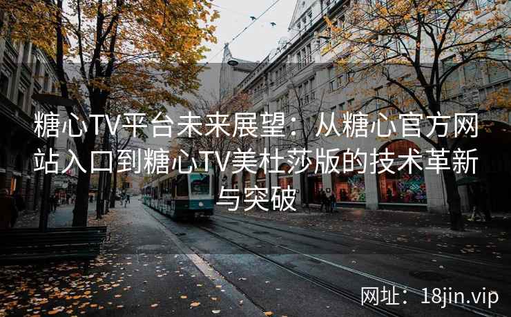 糖心TV平台未来展望：从糖心官方网站入口到糖心TV美杜莎版的技术革新与突破