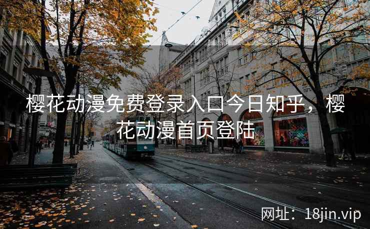 樱花动漫免费登录入口今日知乎，樱花动漫首页登陆