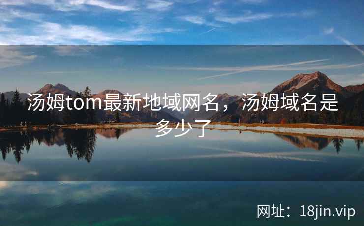 汤姆tom最新地域网名，汤姆域名是多少了
