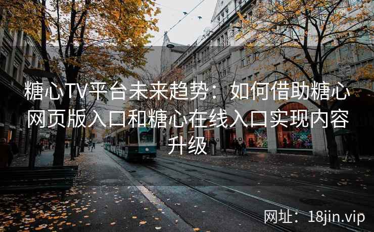 糖心TV平台未来趋势：如何借助糖心网页版入口和糖心在线入口实现内容升级