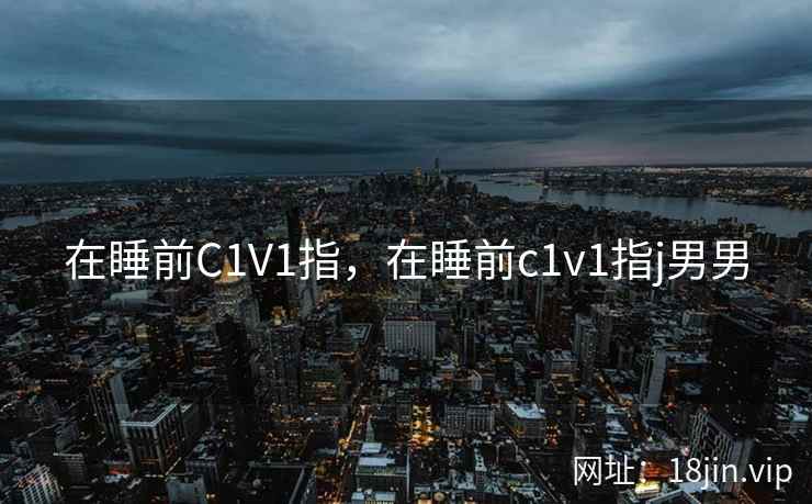 在睡前C1V1指，在睡前c1v1指j男男