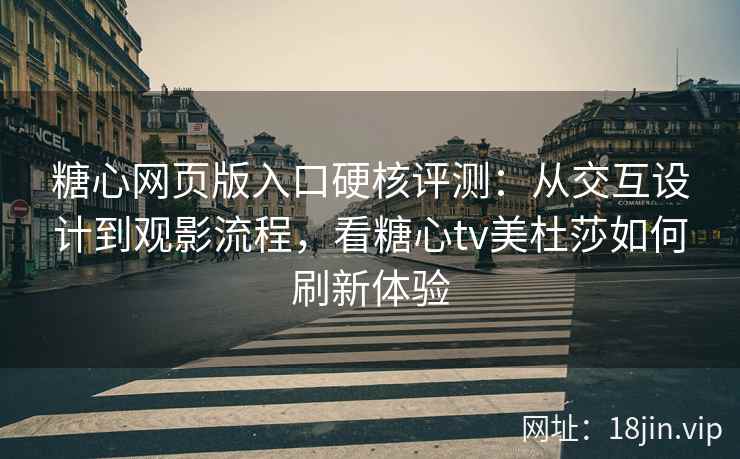 糖心网页版入口硬核评测：从交互设计到观影流程，看糖心tv美杜莎如何刷新体验