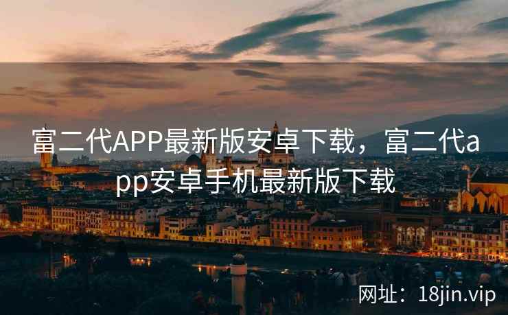 富二代APP最新版安卓下载，富二代app安卓手机最新版下载